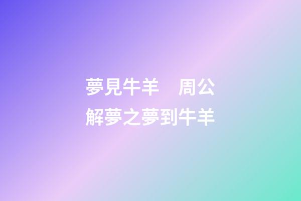 夢見牛羊　周公解夢之夢到牛羊